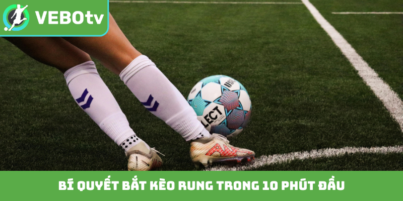 Bí quyết bắt kèo rung trong 10 phút đầu
