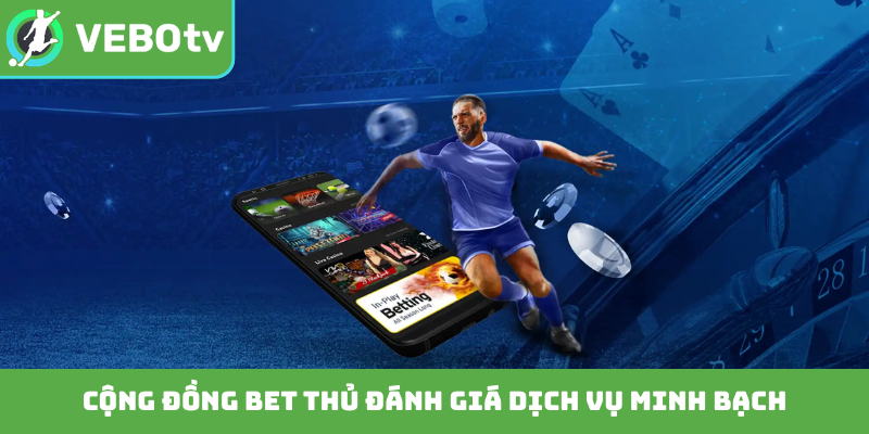 Cộng đồng bet thủ đánh giá dịch vụ minh bạch