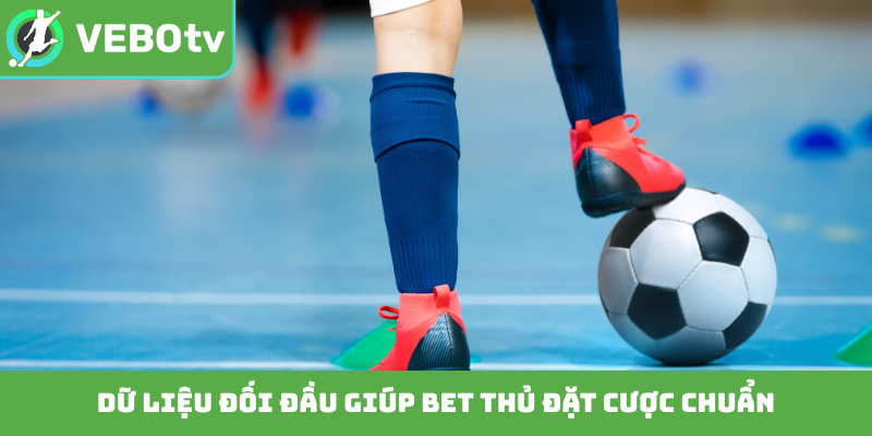 Dữ liệu đối đầu giúp bet thủ đặt cược chuẩn