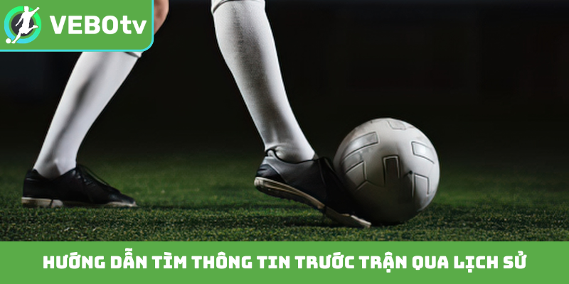 Hướng dẫn tìm thông tin trước trận qua lịch sử