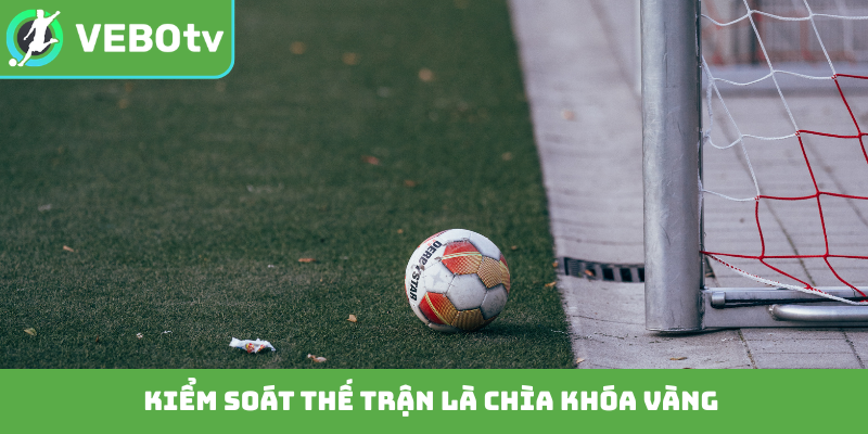 Kiểm soát thế trận là chìa khóa vàng