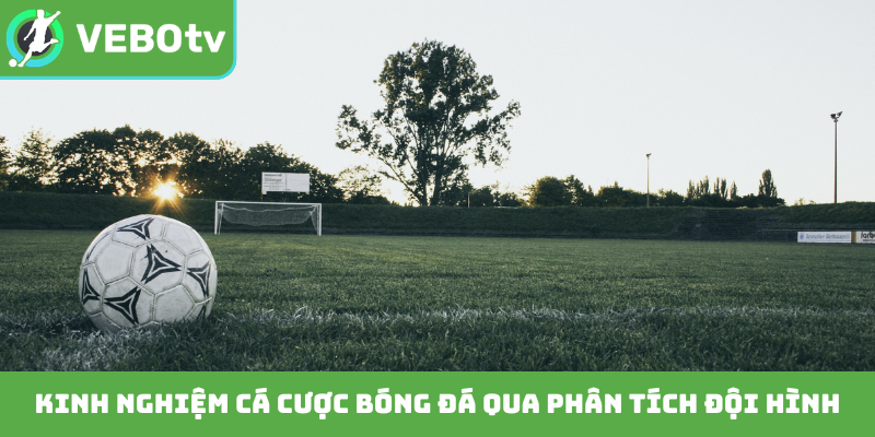 Kinh nghiệm cá cược bóng đá qua phân tích đội hình