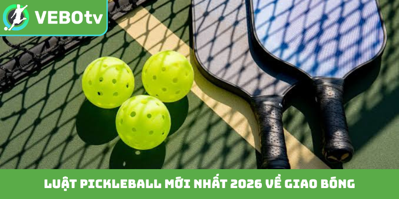 Luật Pickleball mới nhất 2026 về giao bóng
