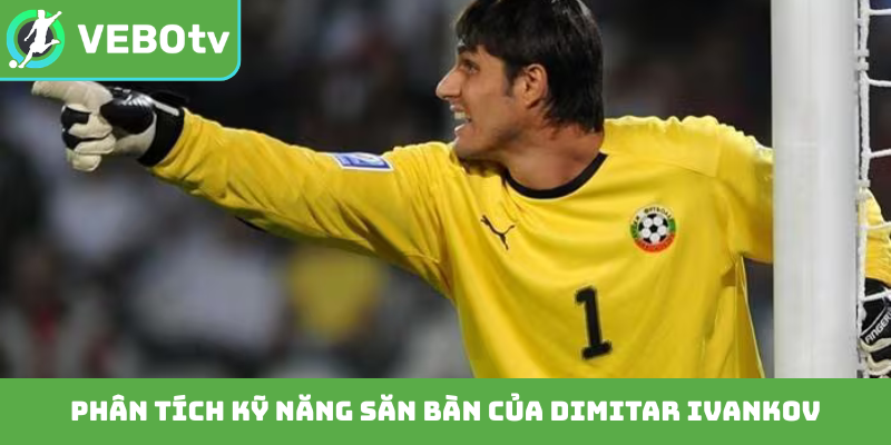 Phân tích kỹ năng săn bàn của Dimitar Ivankov